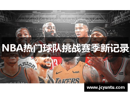 NBA热门球队挑战赛季新记录